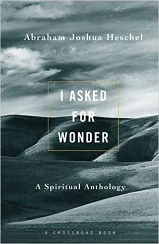 Heschel, Abraham Joshua: I Ask for Wonder